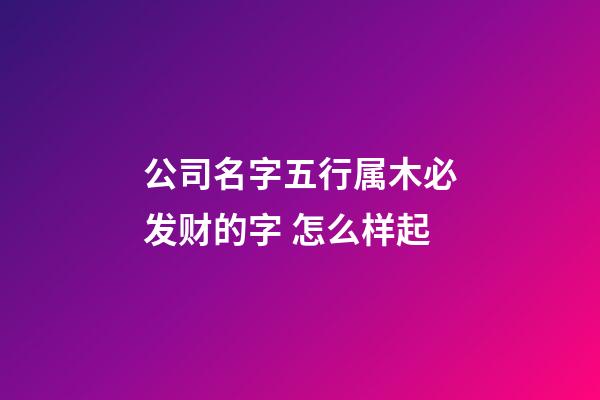公司名字五行属木必发财的字 怎么样起-第1张-公司起名-玄机派